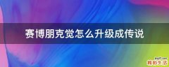 赛博朋克觉怎么升级成传说