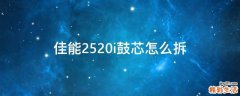 佳能2520i鼓芯怎么拆
