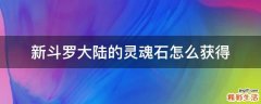 新斗罗大陆的灵魂石怎么获得