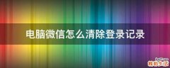 电脑微信怎么清除登录记录