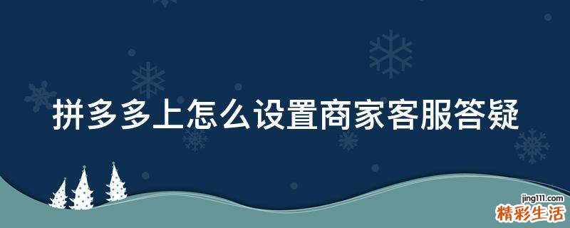 拼多多上怎么设置商家客服答疑
