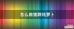 怎么做猪蹄炖萝卜