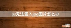 ps无法置入jpg图片怎么办