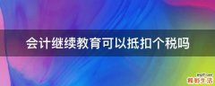 会计继续教育可以抵扣个税吗