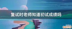复试时老师知道初试成绩吗