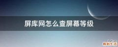 屏库网怎么查屏幕等级