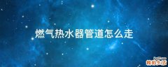 燃气热水器管道怎么走