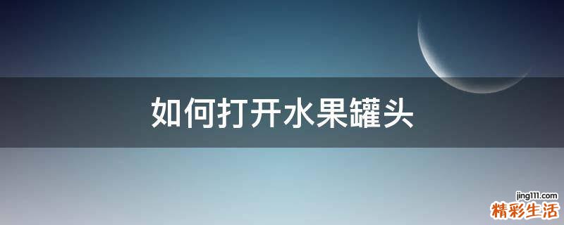 如何打开水果罐头