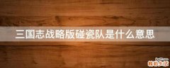 三国志战略版碰瓷队是什么意思