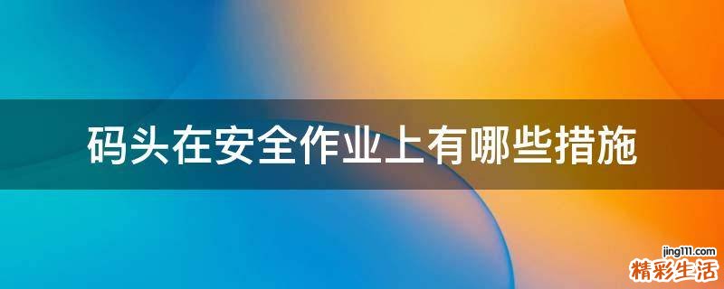 码头在安全作业上有哪些措施