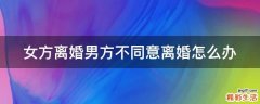 女方离婚男方不同意离婚怎么办