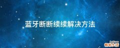 蓝牙断断续续解决方法