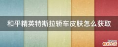 和平精英特斯拉轿车皮肤怎么获取