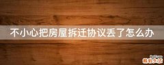 不小心把房屋拆迁协议丢了怎么办