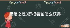 黑暗之魂3罗根卷轴怎么获得