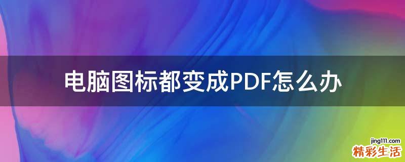 电脑图标都变成PDF怎么办