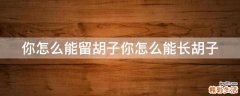 你怎么能留胡子你怎么能长胡子