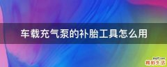 车载充气泵的补胎工具怎么用