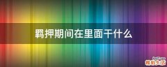 羁押期间在里面干什么