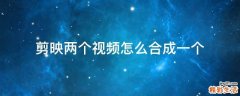剪映两个视频怎么合成一个