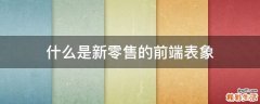 什么是新零售的前端表象
