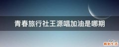青春旅行社王源唱加油是哪期