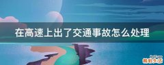 在高速上出了交通事故怎么处理