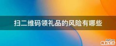 扫二维码领礼品的风险有哪些