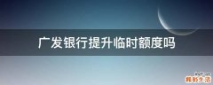 广发银行提升临时额度吗