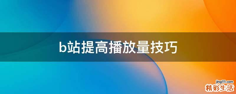 b站提高播放量技巧