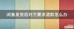 闲鱼发货后对方要求退款怎么办