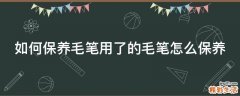 如何保养毛笔用了的毛笔怎么保养