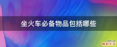 坐火车必备物品包括哪些