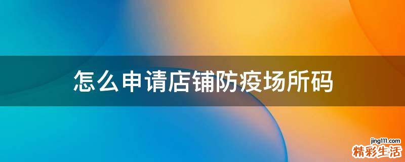 怎么申请店铺防疫场所码