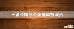 王者荣耀怎么录屏举报演员