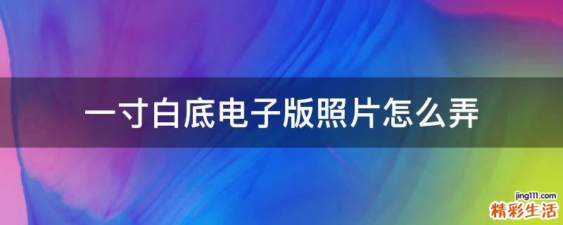 一寸白底电子版照片怎么弄