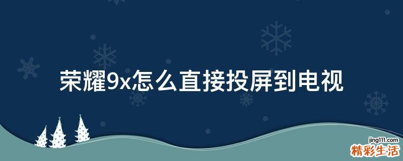 荣耀9x怎么直接投屏到电视