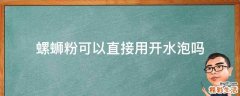 螺蛳粉可以直接用开水泡吗