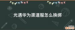 光遇华为渠道服怎么换绑