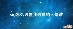 siri怎么设置我最爱的人是谁