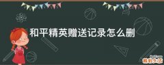 和平精英赠送记录怎么删