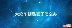 大众车钥匙丢了怎么办