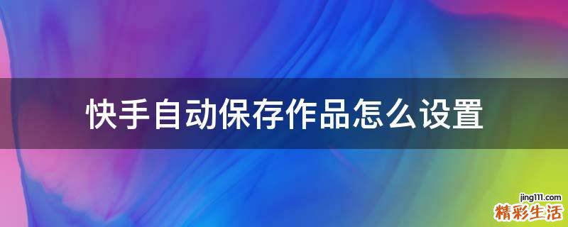 快手自动保存作品怎么设置
