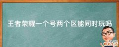王者荣耀一个号两个区能同时玩吗