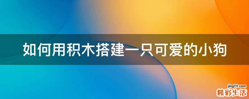 如何用积木搭建一只可爱的小狗