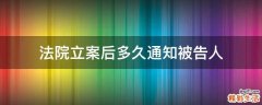 法院立案后多久通知被告人