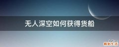 无人深空如何获得货船