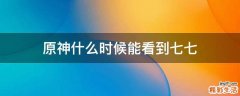 原神什么时候能看到七七