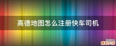高德地图怎么注册快车司机
