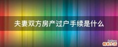 夫妻双方房产过户手续是什么